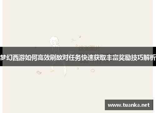 梦幻西游如何高效刷敌对任务快速获取丰富奖励技巧解析